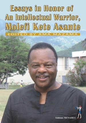 ESSAYS IN HONOR OF AN INTELLECTUAL WARRIOR ; MOLEFI KETE ASANTE